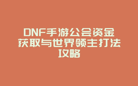 DNF手游公会资金获取与世界领主打法攻略_游戏攻略_36397绿色下载网 DNF手游公会资金获取与世界领主打法攻略_游戏攻略_36397绿色下载网
