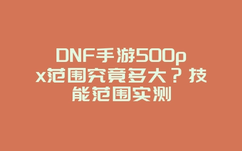 DNF手游500px范围究竟多大?技能范围实测_游戏攻略_36397绿色下载网 DNF手游500px范围究竟多大?技能范围实测_游戏攻略_36397绿色下载网