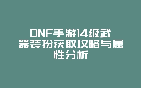DNF手游14级武器装扮获取攻略与属性分析_游戏攻略_36397绿色下载网 DNF手游14级武器装扮获取攻略与属性分析_游戏攻略_36397绿色下载网