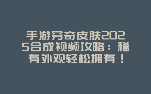 手游穷奇皮肤2025合成视频攻略:稀有外观轻松拥有!_游戏攻略_36397绿色下载网 手游穷奇皮肤2025合成视频攻略:稀有外观轻松拥有!_游戏攻略_36397绿色下载网