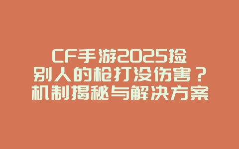 CF手游2025捡别人的枪打没伤害?机制揭秘与解决方案!_游戏攻略_36397绿色下载网 CF手游2025捡别人的枪打没伤害?机制揭秘与解决方案!_游戏攻略_36397绿色下载网