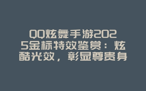 QQ炫舞手游2025金标特效鉴赏:炫酷光效,彰显尊贵身份!_手游资讯_36397绿色下载网 QQ炫舞手游2025金标特效鉴赏:炫酷光效,彰显尊贵身份!_手游资讯_36397绿色下载网