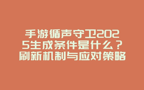 手游循声守卫2025生成条件是什么?刷新机制与应对策略!_游戏攻略_36397绿色下载网 手游循声守卫2025生成条件是什么?刷新机制与应对策略!_游戏攻略_36397绿色下载网