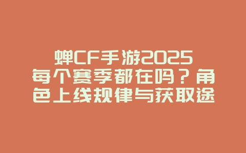 蝉CF手游2025每个赛季都在吗?角色上线规律与获取途径!_手游资讯_36397绿色下载网 蝉CF手游2025每个赛季都在吗?角色上线规律与获取途径!_手游资讯_36397绿色下载网