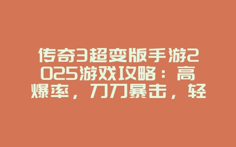 传奇3超变版手游2025游戏攻略:高爆率,刀刀暴击,轻松称霸!_游戏攻略_36397绿色下载网 传奇3超变版手游2025游戏攻略:高爆率,刀刀暴击,轻松称霸!_游戏攻略_36397绿色下载网