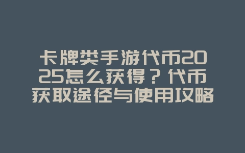 卡牌类手游代币2025怎么获得?代币获取途径与使用攻略!_游戏攻略_36397绿色下载网 卡牌类手游代币2025怎么获得?代币获取途径与使用攻略!_游戏攻略_36397绿色下载网