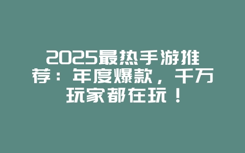2025最热手游推荐:年度爆款,千万玩家都在玩!_游戏推荐_36397绿色下载网 2025最热手游推荐:年度爆款,千万玩家都在玩!_游戏推荐_36397绿色下载网