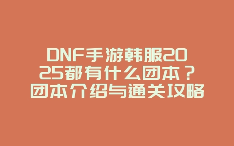 DNF手游韩服2025都有什么团本?团本介绍与通关攻略!_手游资讯_36397绿色下载网 DNF手游韩服2025都有什么团本?团本介绍与通关攻略!_手游资讯_36397绿色下载网