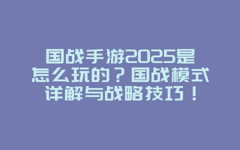 国战手游2025是怎么玩的？国战模式详解与战略技巧！_游戏攻略_36397绿色下载网