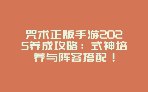 咒术正版手游2025养成攻略:式神培养与阵容搭配!_游戏攻略_36397绿色下载网 咒术正版手游2025养成攻略:式神培养与阵容搭配!_游戏攻略_36397绿色下载网