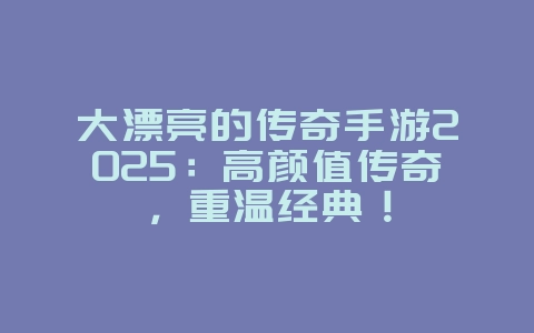 大漂亮的传奇手游2025:高颜值传奇,重温经典!_游戏推荐_36397绿色下载网 大漂亮的传奇手游2025:高颜值传奇,重温经典!_游戏推荐_36397绿色下载网