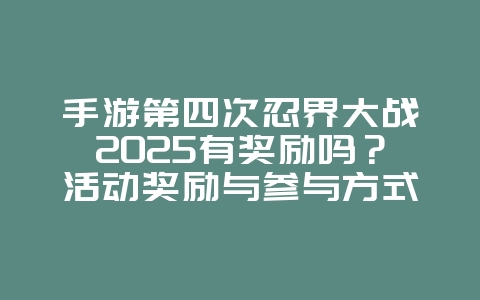 手游第四次忍界大战2025有奖励吗?活动奖励与参与方式!_手游资讯_36397绿色下载网 手游第四次忍界大战2025有奖励吗?活动奖励与参与方式!_手游资讯_36397绿色下载网