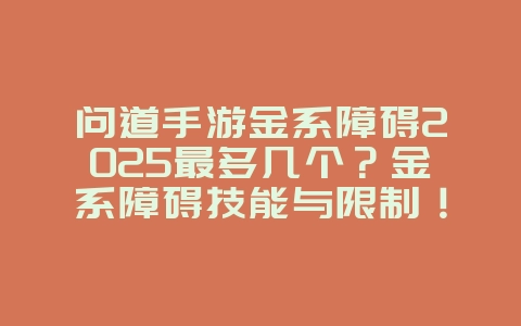 问道手游金系障碍2025最多几个?金系障碍技能与限制!_游戏攻略_36397绿色下载网 问道手游金系障碍2025最多几个?金系障碍技能与限制!_游戏攻略_36397绿色下载网