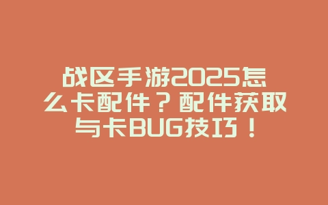 战区手游2025怎么卡配件?配件获取与卡BUG技巧!_游戏攻略_36397绿色下载网 战区手游2025怎么卡配件?配件获取与卡BUG技巧!_游戏攻略_36397绿色下载网