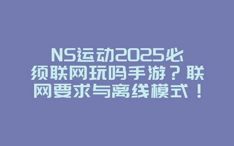 NS运动2025必须联网玩吗手游?联网要求与离线模式!_手游资讯_36397绿色下载网 NS运动2025必须联网玩吗手游?联网要求与离线模式!_手游资讯_36397绿色下载网