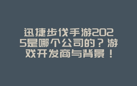 迅捷步伐手游2025是哪个公司的?游戏开发商与背景!_手游资讯_36397绿色下载网 迅捷步伐手游2025是哪个公司的?游戏开发商与背景!_手游资讯_36397绿色下载网