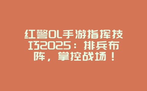 红警OL手游指挥技巧2025:排兵布阵,掌控战场!_游戏攻略_36397绿色下载网 红警OL手游指挥技巧2025:排兵布阵,掌控战场!_游戏攻略_36397绿色下载网