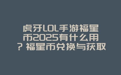 虎牙LOL手游福星币2025有什么用?福星币兑换与获取!_手游资讯_36397绿色下载网 虎牙LOL手游福星币2025有什么用?福星币兑换与获取!_手游资讯_36397绿色下载网