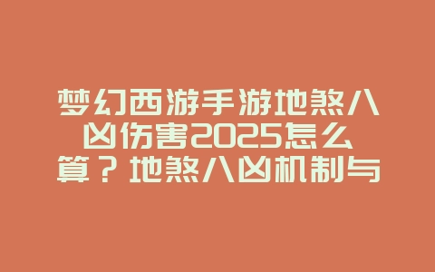 梦幻西游手游地煞八凶伤害2025怎么算?地煞八凶机制与应对!_游戏攻略_36397绿色下载网 梦幻西游手游地煞八凶伤害2025怎么算?地煞八凶机制与应对!_游戏攻略_36397绿色下载网