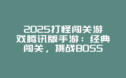 2025打怪闯关游戏腾讯版手游:经典闯关,挑战BOSS!_游戏推荐_36397绿色下载网 2025打怪闯关游戏腾讯版手游:经典闯关,挑战BOSS!_游戏推荐_36397绿色下载网
