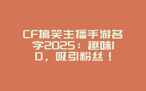 CF搞笑主播手游名字2025:趣味ID,吸引粉丝!_手游资讯_36397绿色下载网 CF搞笑主播手游名字2025:趣味ID,吸引粉丝!_手游资讯_36397绿色下载网