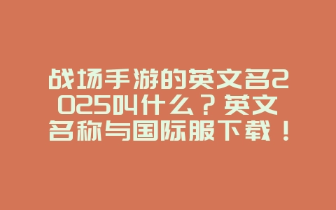 战场手游的英文名2025叫什么?英文名称与国际服下载!_手游资讯_36397绿色下载网 战场手游的英文名2025叫什么?英文名称与国际服下载!_手游资讯_36397绿色下载网