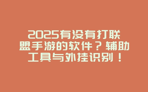 2025有没有打联盟手游的软件?辅助工具与外挂识别!_手游资讯_36397绿色下载网 2025有没有打联盟手游的软件?辅助工具与外挂识别!_手游资讯_36397绿色下载网