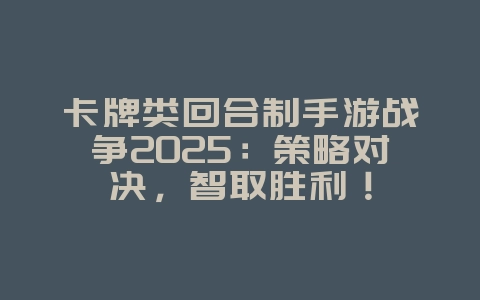 卡牌类回合制手游战争2025:策略对决,智取胜利!_游戏推荐_36397绿色下载网 卡牌类回合制手游战争2025:策略对决,智取胜利!_游戏推荐_36397绿色下载网