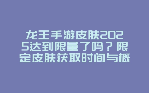 龙王手游皮肤2025达到限量了吗?限定皮肤获取时间与概率!_手游资讯_36397绿色下载网 龙王手游皮肤2025达到限量了吗?限定皮肤获取时间与概率!_手游资讯_36397绿色下载网