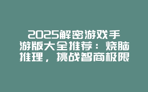 2025解密游戏手游版大全推荐:烧脑推理,挑战智商极限!_游戏资讯_36397绿色下载网 2025解密游戏手游版大全推荐:烧脑推理,挑战智商极限!_游戏资讯_36397绿色下载网