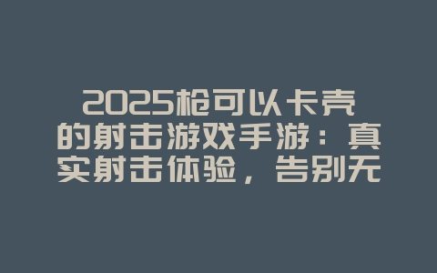 2025枪可以卡壳的射击游戏手游:真实射击体验,告别无脑突突!_游戏推荐_36397绿色下载网 2025枪可以卡壳的射击游戏手游:真实射击体验,告别无脑突突!_游戏推荐_36397绿色下载网