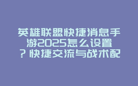 英雄联盟快捷消息手游2025怎么设置？快捷交流与战术配合！_游戏资讯_36397绿色下载网