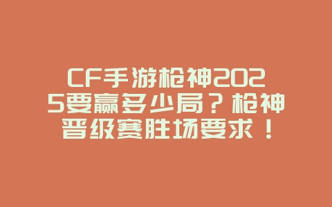 CF手游枪神2025要赢多少局?枪神晋级赛胜场要求!_游戏攻略_36397绿色下载网 CF手游枪神2025要赢多少局?枪神晋级赛胜场要求!_游戏攻略_36397绿色下载网