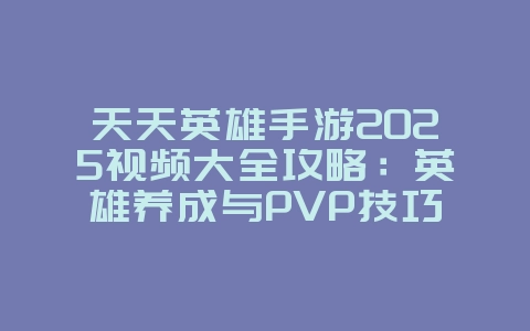 天天英雄手游2025视频大全攻略:英雄养成与PVP技巧!_游戏攻略_36397绿色下载网 天天英雄手游2025视频大全攻略:英雄养成与PVP技巧!_游戏攻略_36397绿色下载网