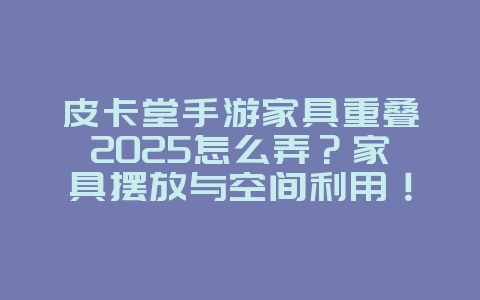 皮卡堂手游家具重叠2025怎么弄?家具摆放与空间利用!_游戏攻略_36397绿色下载网 皮卡堂手游家具重叠2025怎么弄?家具摆放与空间利用!_游戏攻略_36397绿色下载网