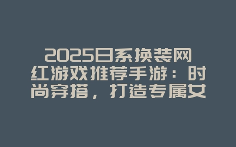 2025日系换装网红游戏推荐手游:时尚穿搭,打造专属女神!_游戏推荐_36397绿色下载网 2025日系换装网红游戏推荐手游:时尚穿搭,打造专属女神!_游戏推荐_36397绿色下载网