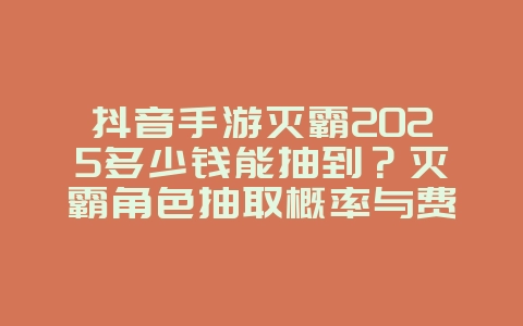 抖音手游灭霸2025多少钱能抽到?灭霸角色抽取概率与费用!_手游资讯_36397绿色下载网 抖音手游灭霸2025多少钱能抽到?灭霸角色抽取概率与费用!_手游资讯_36397绿色下载网