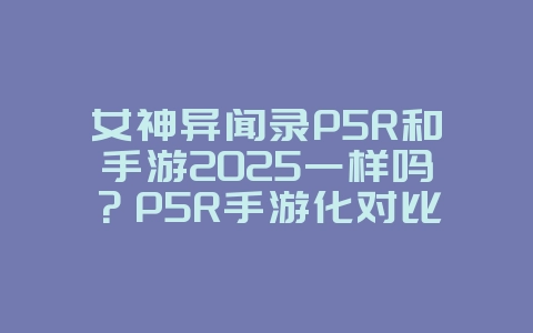 女神异闻录P5R和手游2025一样吗?P5R手游化对比与区别!_手游资讯_36397绿色下载网 女神异闻录P5R和手游2025一样吗?P5R手游化对比与区别!_手游资讯_36397绿色下载网