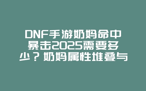 DNF手游奶妈命中暴击2025需要多少?奶妈属性堆叠与毕业面板!_游戏攻略_36397绿色下载网 DNF手游奶妈命中暴击2025需要多少?奶妈属性堆叠与毕业面板!_游戏攻略_36397绿色下载网