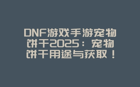 DNF游戏手游宠物饼干2025：宠物饼干用途与获取！_游戏攻略_36397绿色下载网
