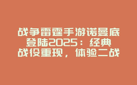 战争雷霆手游诺曼底登陆2025:经典战役重现,体验二战风云!_手游资讯_36397绿色下载网 战争雷霆手游诺曼底登陆2025:经典战役重现,体验二战风云!_手游资讯_36397绿色下载网