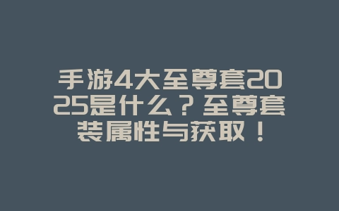 手游4大至尊套2025是什么?至尊套装属性与获取!_游戏攻略_36397绿色下载网 手游4大至尊套2025是什么?至尊套装属性与获取!_游戏攻略_36397绿色下载网