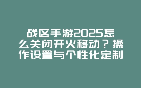 战区手游2025怎么关闭开火移动?操作设置与个性化定制!_游戏攻略_36397绿色下载网 战区手游2025怎么关闭开火移动?操作设置与个性化定制!_游戏攻略_36397绿色下载网