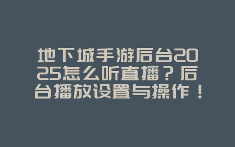 地下城手游后台2025怎么听直播?后台播放设置与操作!_手游资讯_36397绿色下载网 地下城手游后台2025怎么听直播?后台播放设置与操作!_手游资讯_36397绿色下载网