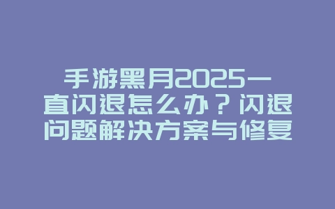 手游黑月2025一直闪退怎么办?闪退问题解决方案与修复!_手游资讯_36397绿色下载网 手游黑月2025一直闪退怎么办?闪退问题解决方案与修复!_手游资讯_36397绿色下载网