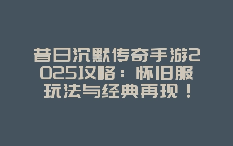 昔日沉默传奇手游2025攻略:怀旧服玩法与经典再现!_游戏攻略_36397绿色下载网 昔日沉默传奇手游2025攻略:怀旧服玩法与经典再现!_游戏攻略_36397绿色下载网