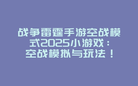 战争雷霆手游空战模式2025小游戏：空战模拟与玩法！_游戏推荐_36397绿色下载网