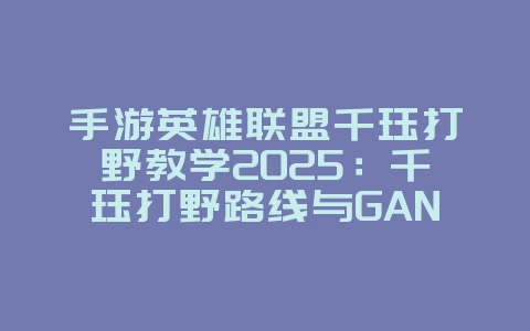 手游英雄联盟千珏打野教学2025:千珏打野路线与GANK技巧!_游戏攻略_36397绿色下载网 手游英雄联盟千珏打野教学2025:千珏打野路线与GANK技巧!_游戏攻略_36397绿色下载网