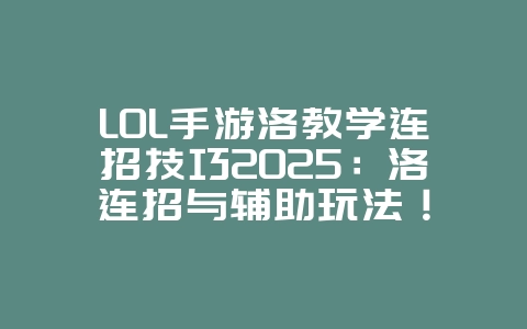 LOL手游洛教学连招技巧2025:洛连招与辅助玩法!_游戏攻略_36397绿色下载网 LOL手游洛教学连招技巧2025:洛连招与辅助玩法!_游戏攻略_36397绿色下载网