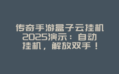 传奇手游盒子云挂机2025演示:自动挂机,解放双手!_手游资讯_36397绿色下载网 传奇手游盒子云挂机2025演示:自动挂机,解放双手!_手游资讯_36397绿色下载网